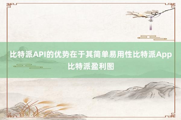 比特派API的优势在于其简单易用性比特派App比特派盈利图