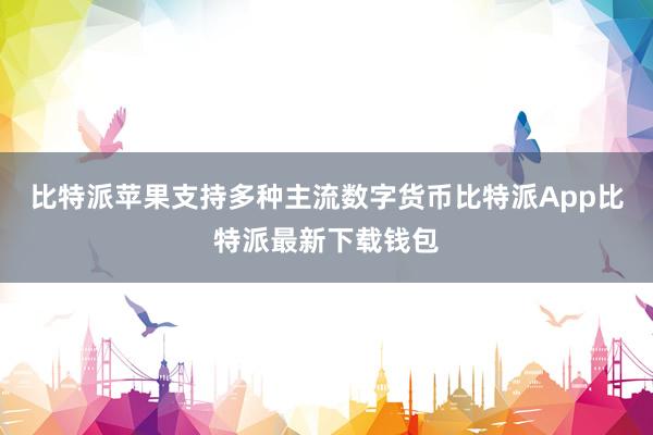 比特派苹果支持多种主流数字货币比特派App比特派最新下载钱包