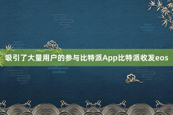 吸引了大量用户的参与比特派App比特派收发eos