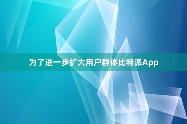 为了进一步扩大用户群体比特派App