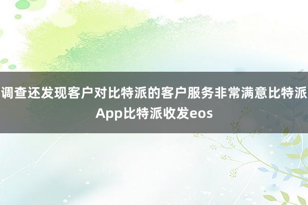 调查还发现客户对比特派的客户服务非常满意比特派App比特派收发eos