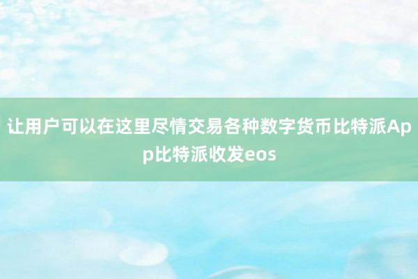 让用户可以在这里尽情交易各种数字货币比特派App比特派收发eos