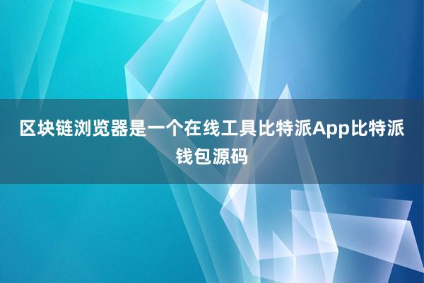 区块链浏览器是一个在线工具比特派App比特派钱包源码