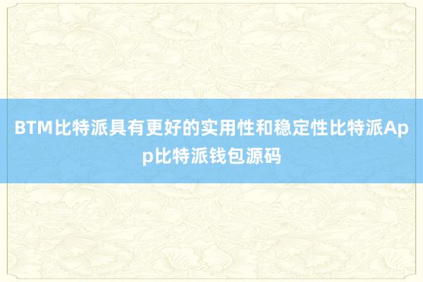 BTM比特派具有更好的实用性和稳定性比特派App比特派钱包源码