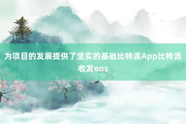 为项目的发展提供了坚实的基础比特派App比特派收发eos