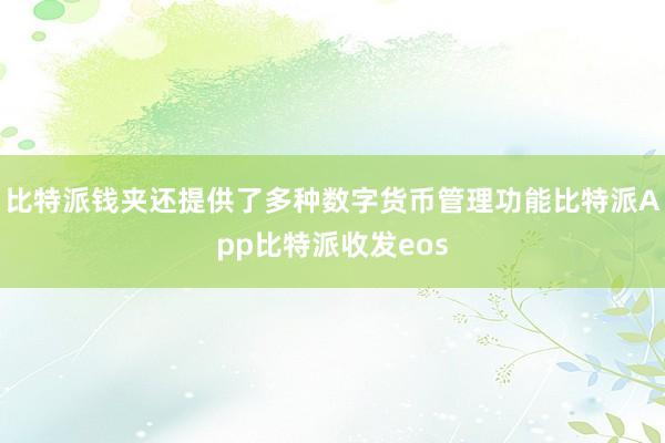 比特派钱夹还提供了多种数字货币管理功能比特派App比特派收发eos