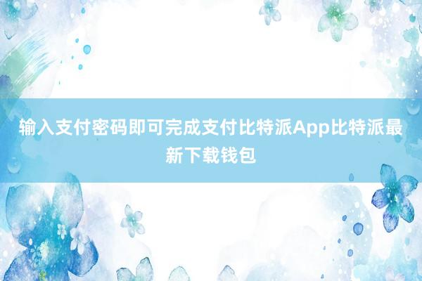 输入支付密码即可完成支付比特派App比特派最新下载钱包