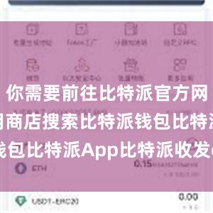 你需要前往比特派官方网站或者应用商店搜索比特派钱包比特派App比特派收发eos