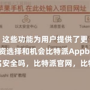 这些功能为用户提供了更多的投资选择和机会比特派Appbitpie上实名安全吗，比特派官网，比特派钱包，比特派下载