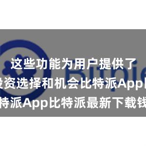 这些功能为用户提供了更多的投资选择和机会比特派App比特派最新下载钱包