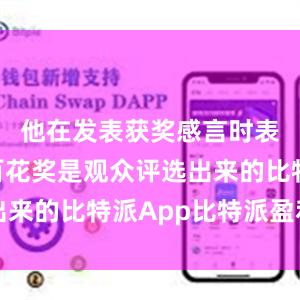 他在发表获奖感言时表示：“百花奖是观众评选出来的比特派App比特派盈利图