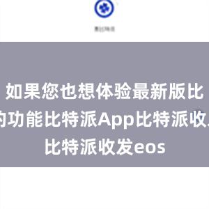 如果您也想体验最新版比特派的功能比特派App比特派收发eos