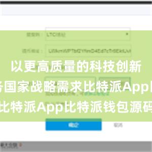 以更高质量的科技创新成果服务国家战略需求比特派App比特派钱包源码