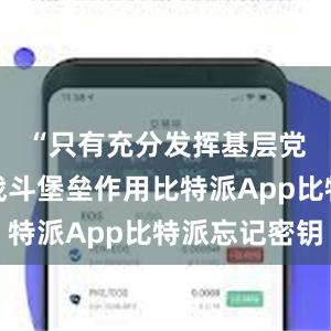 “只有充分发挥基层党组织的战斗堡垒作用比特派App比特派忘记密钥