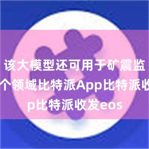 该大模型还可用于矿震监测等多个领域比特派App比特派收发eos