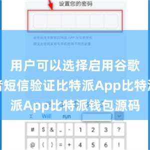 用户可以选择启用谷歌验证或者短信验证比特派App比特派钱包源码