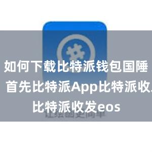 如何下载比特派钱包国陲版呢？首先比特派App比特派收发eos