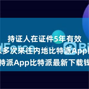 持证人在证件5年有效期内可以多次来往内地比特派App比特派最新下载钱包