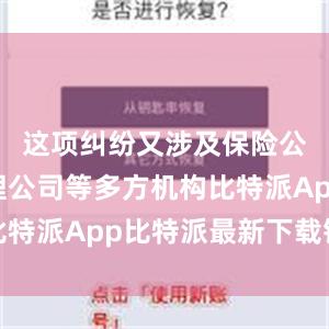 这项纠纷又涉及保险公司、代理公司等多方机构比特派App比特派最新下载钱包