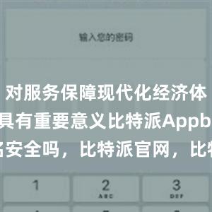 对服务保障现代化经济体系建设具有重要意义比特派Appbitpie上实名安全吗，比特派官网，比特派钱包，比特派下载