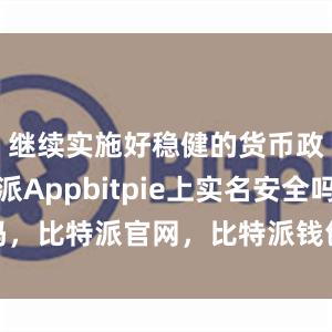 继续实施好稳健的货币政策比特派Appbitpie上实名安全吗，比特派官网，比特派钱包，比特派下载