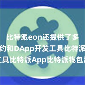 比特派eon还提供了多种智能合约和DApp开发工具比特派App比特派钱包源码