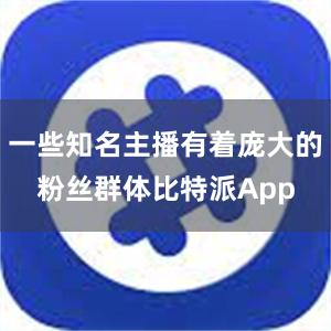 一些知名主播有着庞大的粉丝群体比特派App