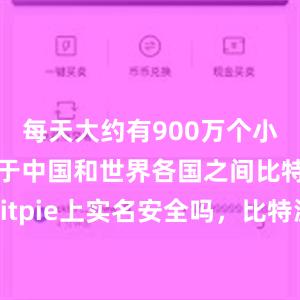 每天大约有900万个小包裹往来于中国和世界各国之间比特派Appbitpie上实名安全吗，比特派官网，比特派钱包，比特派下载