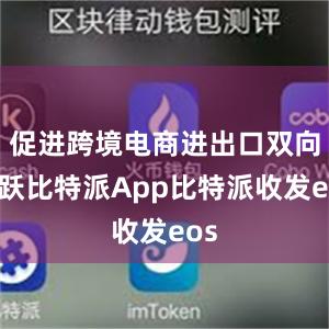 促进跨境电商进出口双向活跃比特派App比特派收发eos