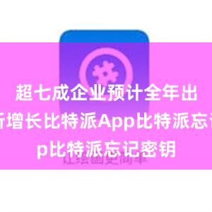 超七成企业预计全年出口有所增长比特派App比特派忘记密钥