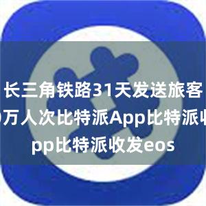 长三角铁路31天发送旅客近8550万人次比特派App比特派收发eos