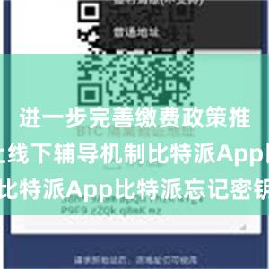 进一步完善缴费政策推送和线上线下辅导机制比特派App比特派忘记密钥