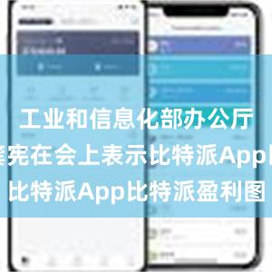 工业和信息化部办公厅副主任龚宪在会上表示比特派App比特派盈利图