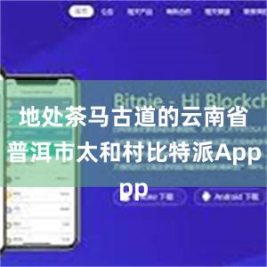 地处茶马古道的云南省普洱市太和村比特派App