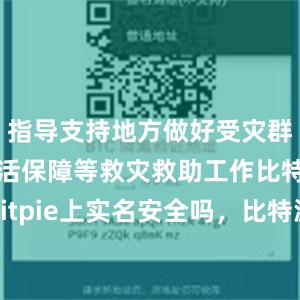 指导支持地方做好受灾群众基本生活保障等救灾救助工作比特派Appbitpie上实名安全吗，比特派官网，比特派钱包，比特派下载