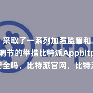 采取了一系列加强监管和逆周期调节的举措比特派Appbitpie上实名安全吗，比特派官网，比特派钱包，比特派下载