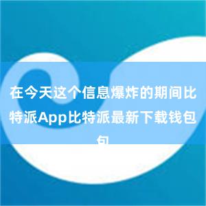 在今天这个信息爆炸的期间比特派App比特派最新下载钱包