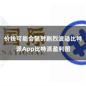 价钱可能会随时剧烈波动比特派App比特派盈利图