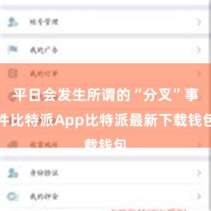 平日会发生所谓的“分叉”事件比特派App比特派最新下载钱包