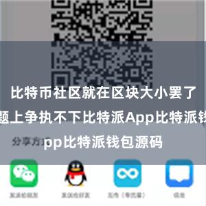 比特币社区就在区块大小罢了这一问题上争执不下比特派App比特派钱包源码