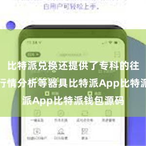 比特派兑换还提供了专科的往复图表、行情分析等器具比特派App比特派钱包源码