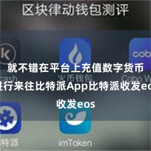 就不错在平台上充值数字货币进行来往比特派App比特派收发eos