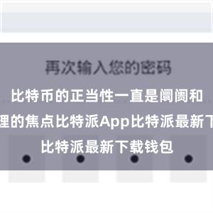 比特币的正当性一直是阛阓和政府护理的焦点比特派App比特派最新下载钱包